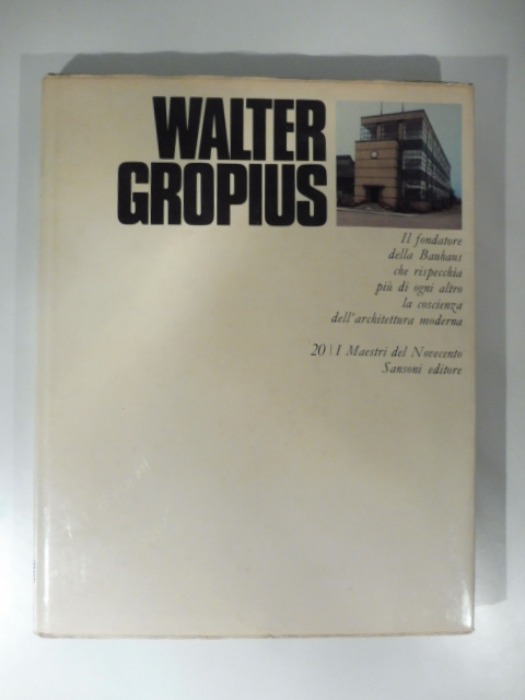 Walter Gropius. Il fondatore della Bauhaus che rispecchia più di ogni altro la coscienza dell'architettura moderna
